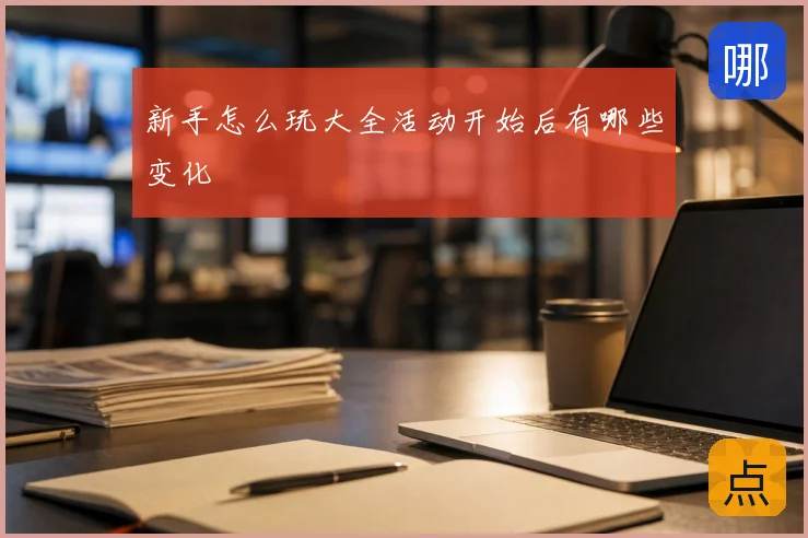 新手怎么玩大全活动开始后有哪些变化