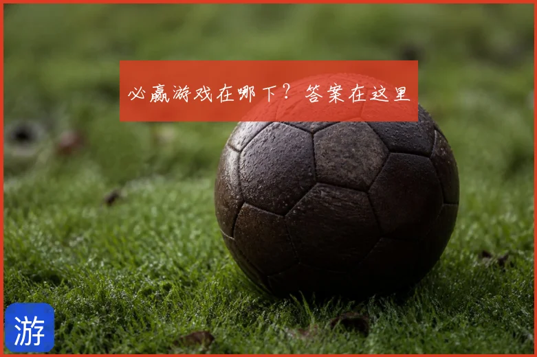 必赢游戏在哪下？答案在这里