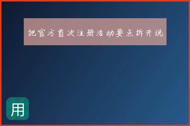 把官方首次注册活动要点拆开说